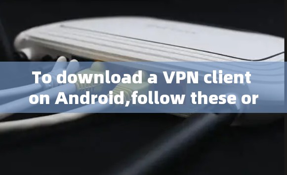 To download a VPN client on Android,follow these organized steps: