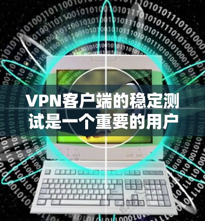 VPN客户端的稳定测试是一个重要的用户体验评估环节，通常会通过专业的测试工具和标准来分析客户端的运行稳定性。以下是关于VPN客户端稳定测试的一些常见信息