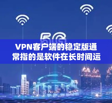 VPN客户端的稳定版通常指的是软件在长时间运行中表现良好的版本,没有出现故障、性能问题或用户反馈不好的情况。选择稳定版的VPN客户端,可以确保你在远程访问时的稳定性,保护你的数据和网络安全 VPN客户端的稳定版通常指的是软件在长时间运行中表现良好的版本,没有出现故障、性能问题或用户反馈不好的情况。选择稳定版的VPN客户端,可以确保你在远程访问时的稳定性,保护你的数据和网络安全