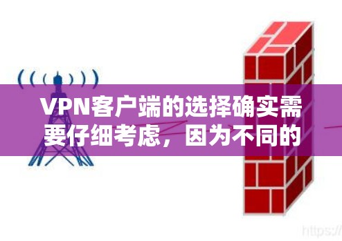 VPN客户端的选择确实需要仔细考虑，因为不同的客户端有不同的特点和适用场景。以下是一些推荐 VPN 应用程序，供你参考