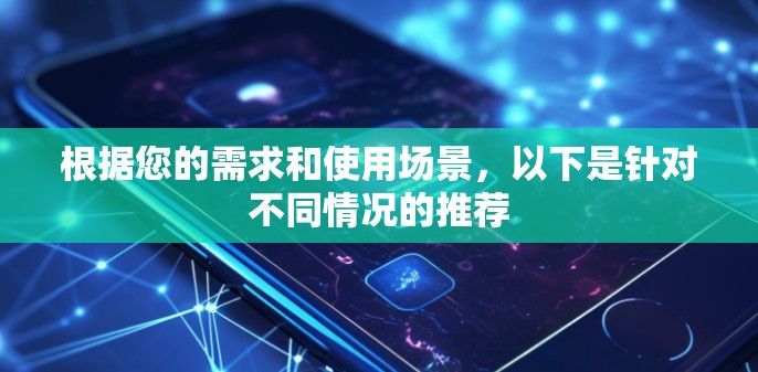 根据您的需求和使用场景，以下是针对不同情况的推荐