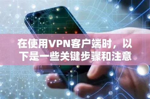 在使用VPN客户端时，以下是一些关键步骤和注意事项