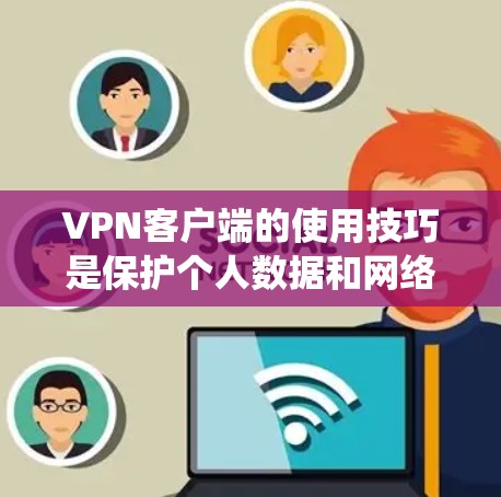 VPN客户端的使用技巧是保护个人数据和网络安全的关键。以下是一些系统化的指南，帮助您更好地使用VPN客户端