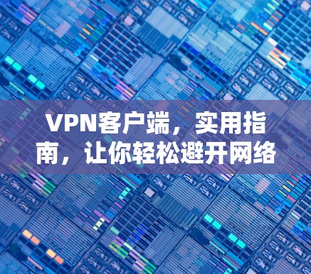VPN客户端，实用指南，让你轻松避开网络攻击的陷阱！