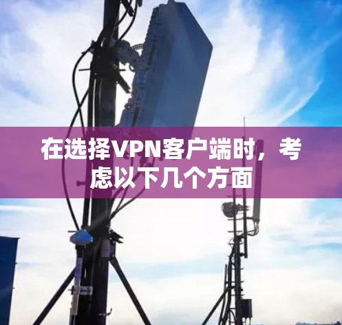 在选择VPN客户端时，考虑以下几个方面