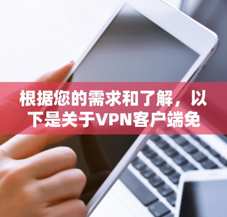 根据您的需求和了解,以下是关于VPN客户端免费版的清晰分析 根据您的需求和了解,以下是关于VPN客户端免费版的清晰分析