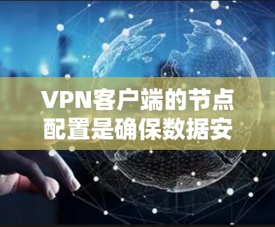 VPN客户端的节点配置是确保数据安全和传输的重要步骤。以下是 VPN 客户端节点配置 的详细步骤说明