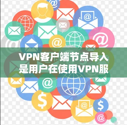VPN客户端节点导入是用户在使用VPN服务时需要完成的一个步骤。以下是详细介绍的步骤和方法