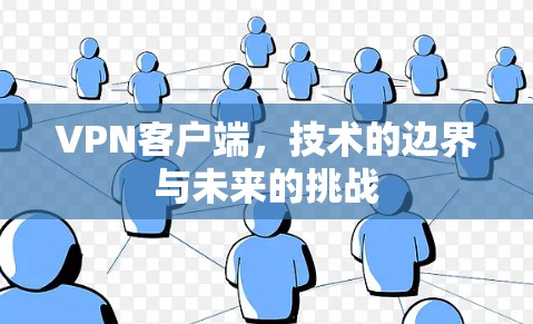 VPN客户端，技术的边界与未来的挑战