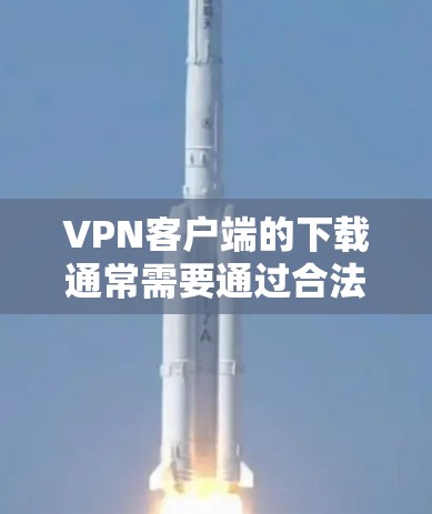 VPN客户端的下载通常需要通过合法的途径进行，比如从可信的网站或应用商店下载。以下是一些常见的VPN客户端类型及其下载方法