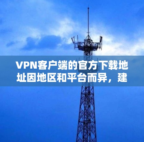VPN客户端的官方下载地址因地区和平台而异，建议您选择一个可靠的、安全且合法的VPN应用。以下是一些推荐的国内和国际VPN客户端的下载链接