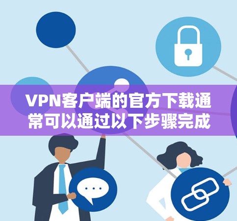 VPN客户端的官方下载通常可以通过以下步骤完成