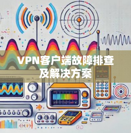 VPN客户端故障排查及解决方案