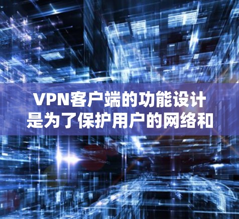 VPN客户端的功能设计是为了保护用户的网络和数据安全，确保在使用 VPN 功能时能够高效、安全地访问网络服务。以下是 VPN 客户软件的主要功能分析
