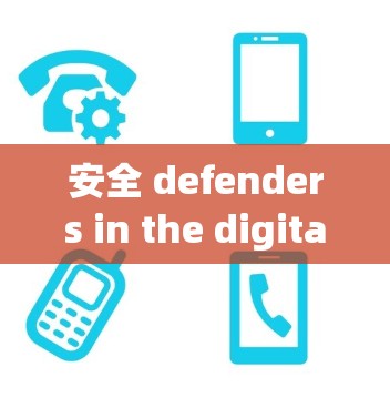 安全 defenders in the digital age