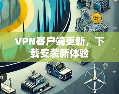 VPN客户端更新，下载安装新体验