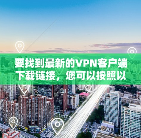 要找到最新的VPN客户端下载链接，您可以按照以下步骤进行