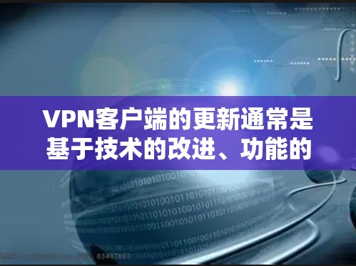 VPN客户端的更新通常是基于技术的改进、功能的添加以及安全性的提升。以下是一些常见的VPN客户端更新内容，通常包括但不限于