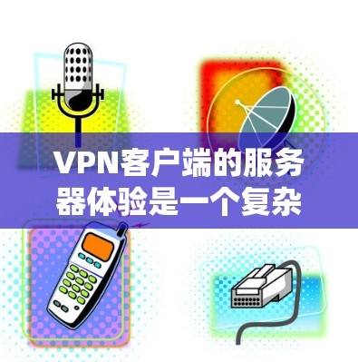 VPN客户端的服务器体验是一个复杂且关键的系统部分，涉及多个方面需要仔细考虑。以下是对 VPN 离线客户端服务器体验的详细分析