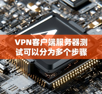 VPN客户端服务器测试可以分为多个步骤，具体操作取决于服务器的配置和类型。以下是一些通用的步骤指南，帮助你进行测试