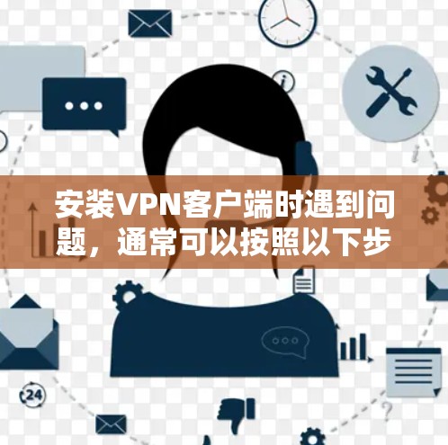 安装VPN客户端时遇到问题，通常可以按照以下步骤进行