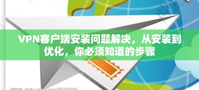VPN客户端安装问题解决，从安装到优化，你必须知道的步骤