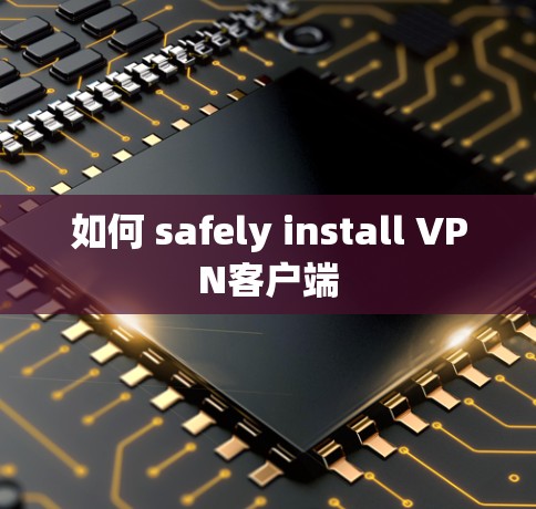 如何 safely install VPN客户端