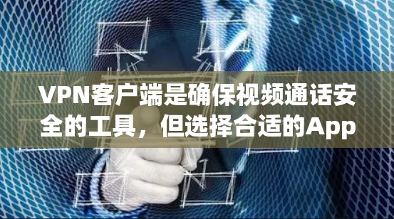 VPN客户端是确保视频通话安全的工具，但选择合适的App至关重要。以下是一些推荐的VPN客户端App，涵盖国内和国外的选项，帮助您选择适合的解决方案