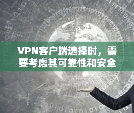 VPN客户端选择时，需要考虑其可靠性和安全性。以下是一些可靠的VPN客户端推荐，包括网络版和移动版