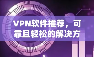 VPN软件推荐，可靠且轻松的解决方案