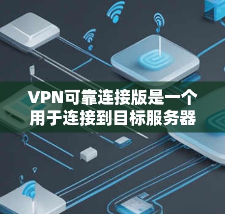 VPN可靠连接版是一个用于连接到目标服务器的软件工具，主要用于VPN服务中的连接。以下是关于VPN可靠连接版的详细说明