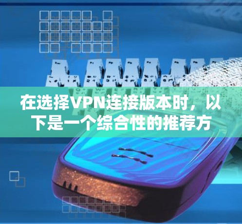 在选择VPN连接版本时，以下是一个综合性的推荐方案，涵盖了安全性、稳定性以及防火墙配置等多个方面