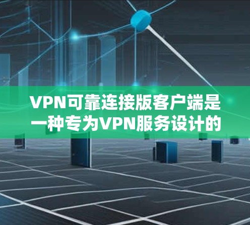 VPN可靠连接版客户端是一种专为VPN服务设计的端设备，能够与VPN服务器建立可靠连接。以下是一个详细步骤指南，帮助您配置和使用VPN可靠连接版客户端