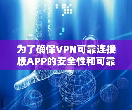 为了确保VPN可靠连接版APP的安全性和可靠性，以下是一些关键步骤和考虑因素