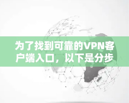 为了找到可靠的VPN客户端入口，以下是分步骤的指南