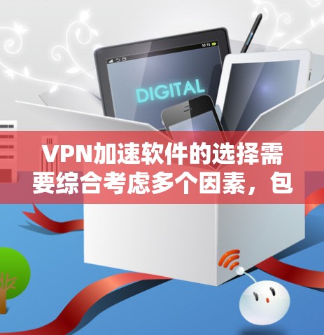 VPN加速软件的选择需要综合考虑多个因素，包括软件的安全性、兼容性、稳定性以及用户对加速效果的期望。以下是一些常用且受好评的VPN加速软件，供你参考