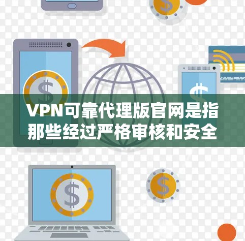 VPN可靠代理版官网是指那些经过严格审核和安全措施的网站，旨在提供安全、可靠、可靠的VPN服务。以下是几个知名的VPN可靠代理版官网，包括它们的简介、特点和推荐理由