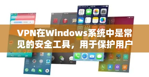 VPN在Windows系统中是常见的安全工具，用于保护用户的数据和网络连接。以下是关于VPN在Windows中的可靠版本的详细介绍