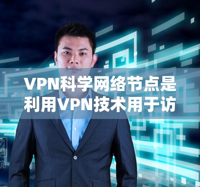 VPN科学网络节点是利用VPN技术用于访问和处理科学数据和网络资源的服务器。这些节点在学术研究、工业创新和医疗科研等领域广泛应用。以下是对这一概念的详细说明
