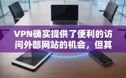 VPN确实提供了便利的访问外部网站的机会，但其使用过程中也存在诸多挑战和潜在问题。以下是对VPN的详细分析和建议