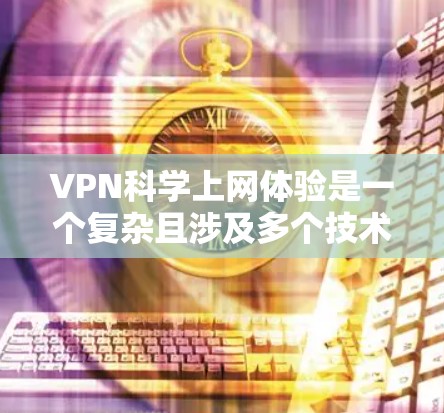 VPN科学上网体验是一个复杂且涉及多个技术领域的应用，其核心在于保障隐私和安全，同时支持科学计算和实验。以下是对该主题的分步解释和总结