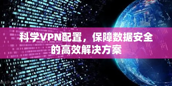 科学VPN配置，保障数据安全的高效解决方案