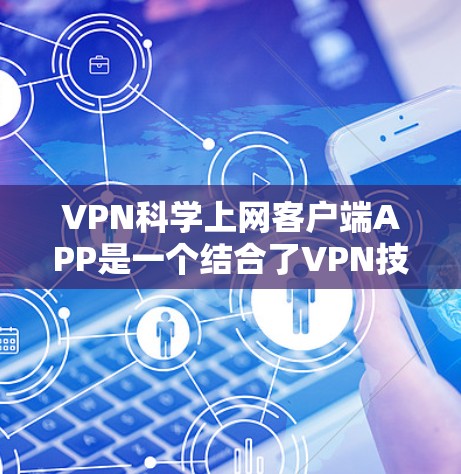VPN科学上网客户端APP是一个结合了VPN技术和科学计算的软件工具，主要用于科学计算和数据处理。以下是一些关键点