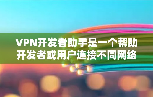 VPN开发者助手是一个帮助开发者或用户连接不同网络区域的安全、便捷的工具。以下是一些常见的VPN开发助手及其特点