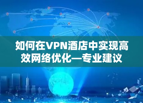 如何在VPN酒店中实现高效网络优化—专业建议