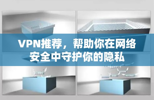 VPN推荐，帮助你在网络安全中守护你的隐私