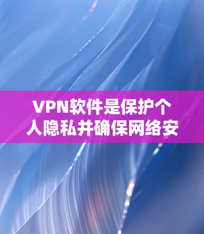 VPN软件是保护个人隐私并确保网络安全的重要工具。以下是一些适合观看视频、音乐或游戏的VPN软件推荐