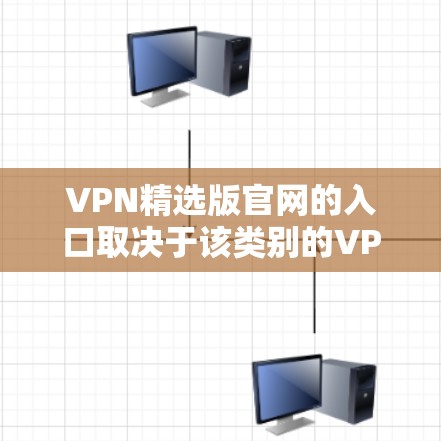 VPN精选版官网的入口取决于该类别的VPN服务类型，例如