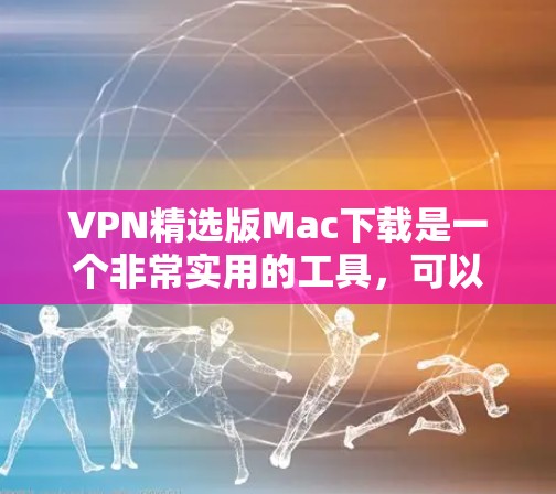 VPN精选版Mac下载是一个非常实用的工具,可以帮助用户安全地访问网络资源。以下是一些推荐的VPN软件,适合Mac设备 VPN精选版Mac下载是一个非常实用的工具,可以帮助用户安全地访问网络资源。以下是一些推荐的VPN软件,适合Mac设备