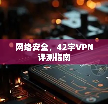 网络安全，42字VPN评测指南